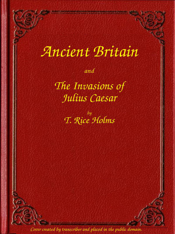 Ancient Britain and the Invasions of Julius Caesar - T. Rice (Thomas Rice) Holmes